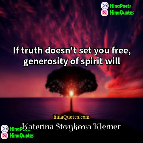 Katerina Stoykova Klemer Quotes | If truth doesn't set you free, generosity